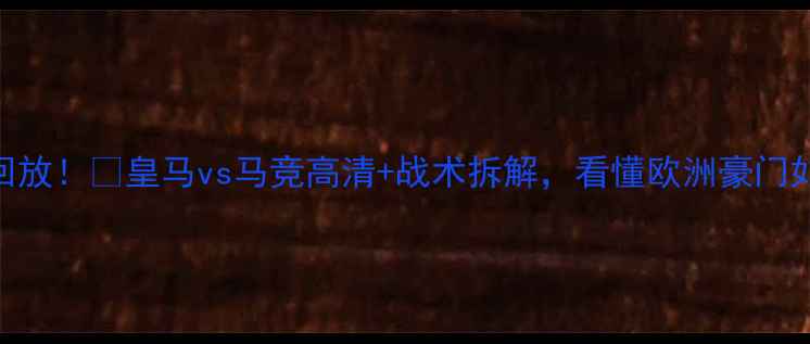 图片 🔥欧冠焦点战回放！🔥皇马vs马竞高清+战术拆解，看懂欧洲豪门如何1-0绝杀！1