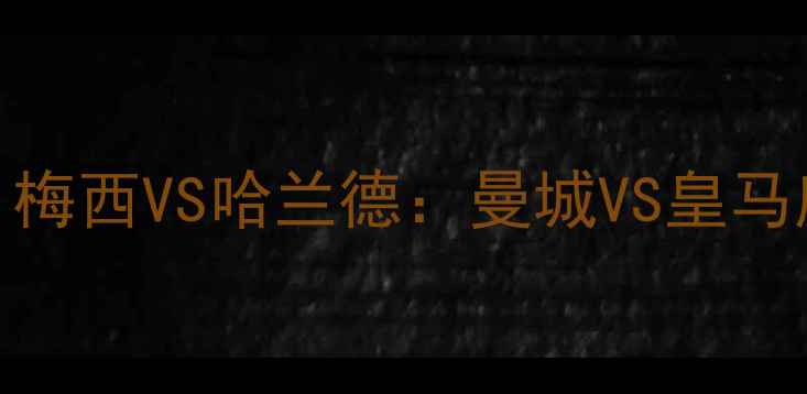 图片 🔥欧冠终极对决！梅西VS哈兰德：曼城VS皇马度史诗级碰撞全💥