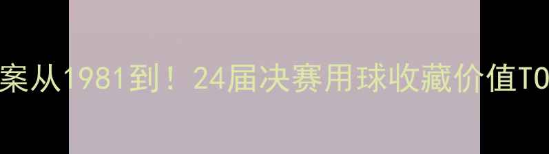 图片 🔥欧冠足球绝密档案从1981到！24届决赛用球收藏价值TOP10+球王同款测评