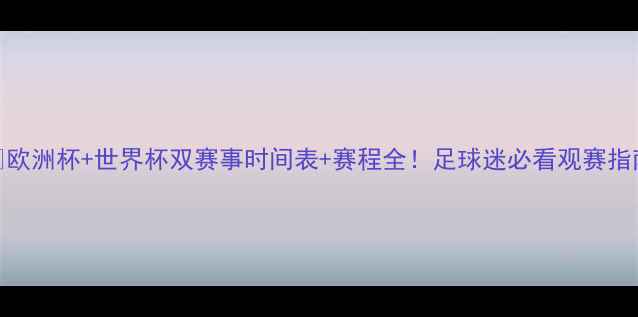 图片 🔥欧洲杯+世界杯双赛事时间表+赛程全！足球迷必看观赛指南