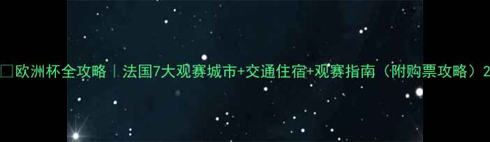 图片 🔥欧洲杯全攻略｜法国7大观赛城市+交通住宿+观赛指南（附购票攻略）2