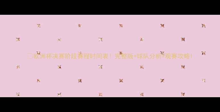 图片 🔥欧洲杯决赛阶段赛程时间表！完整版+球队分析+观赛攻略1