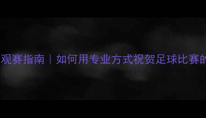 图片 🔥欧洲杯观赛指南｜如何用专业方式祝贺足球比赛的胜利？1