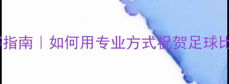 图片 🔥欧洲杯观赛指南｜如何用专业方式祝贺足球比赛的胜利？2