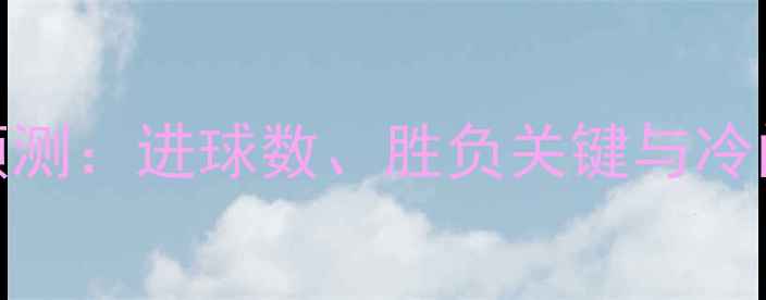 图片 🔥欧洲杯足球比分预测：进球数、胜负关键与冷门分析｜附观赛攻略