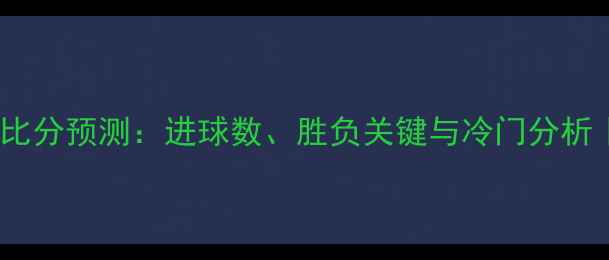 图片 🔥欧洲杯足球比分预测：进球数、胜负关键与冷门分析｜附观赛攻略1