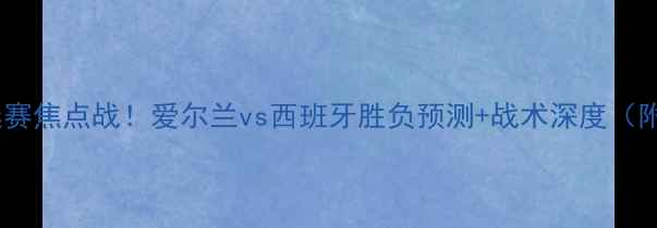 图片 🔥欧洲杯预选赛焦点战！爱尔兰vs西班牙胜负预测+战术深度（附投注建议）2