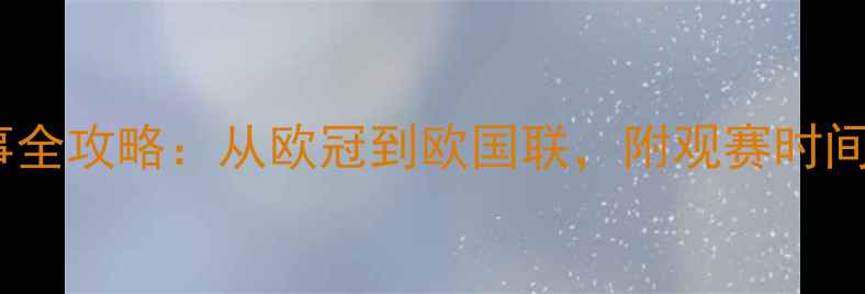 图片 🔥欧洲足球赛事全攻略：从欧冠到欧国联，附观赛时间表+球队分析！