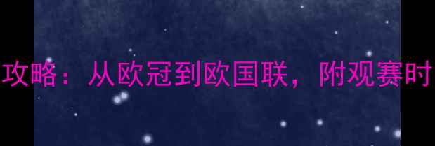 图片 🔥欧洲足球赛事全攻略：从欧冠到欧国联，附观赛时间表+球队分析！1