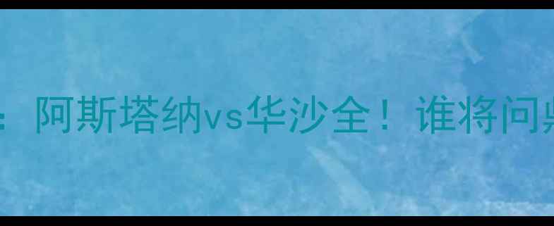 图片 🔥欧联杯焦点战：阿斯塔纳vs华沙全！谁将问鼎中欧对决？🔥2