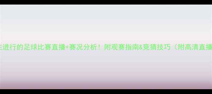 图片 🔥正在进行的足球比赛直播+赛况分析！附观赛指南&竞猜技巧（附高清直播源）2