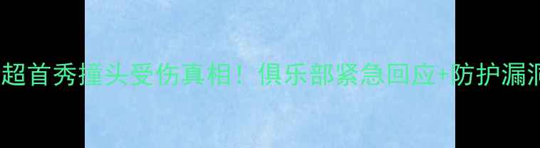 图片 🔥武磊英超首秀撞头受伤真相！俱乐部紧急回应+防护漏洞深度🔥1