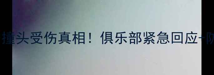 图片 🔥武磊英超首秀撞头受伤真相！俱乐部紧急回应+防护漏洞深度🔥2