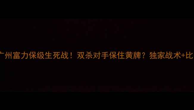 图片 🔥武里南联VS广州富力保级生死战！双杀对手保住黄牌？独家战术+比赛看点全！🔥1