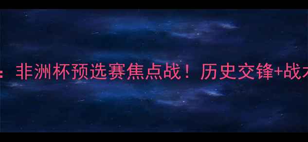 图片 🔥民刚果vs乌干达：非洲杯预选赛焦点战！历史交锋+战术+胜负预测全攻略