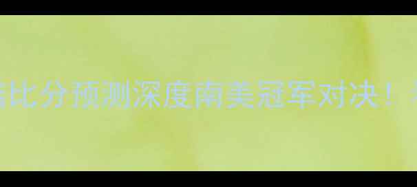 图片 🔥河床vs波特诺比分预测深度南美冠军对决！看谁更胜一筹？