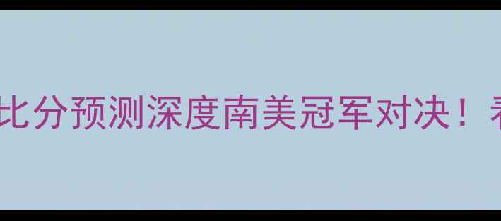 图片 🔥河床vs波特诺比分预测深度南美冠军对决！看谁更胜一筹？2