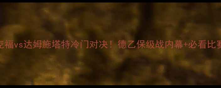 图片 🔥法兰克福vs达姆施塔特冷门对决！德乙保级战内幕+必看比赛攻略🔥