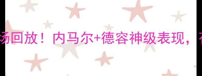 图片 🔥法国VS荷兰高清全场回放！内马尔+德容神级表现，荷兰3-3绝平法国全🔥