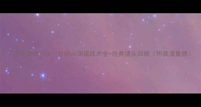 图片 🔥法甲巅峰对决！甘冈vs南锡战术全+经典镜头回顾（附高清集锦）