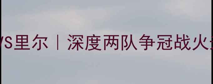 图片 🔥法甲焦点战011第戎VS里尔｜深度两队争冠战火升级！附赛前必看攻略