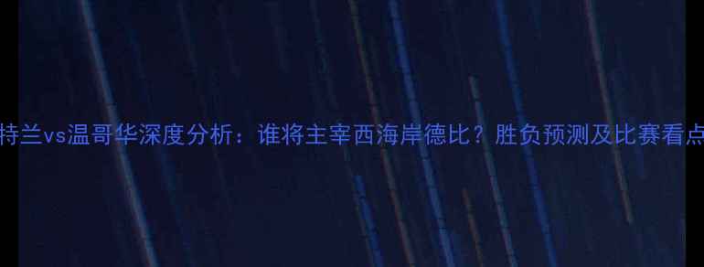 图片 🔥波特兰vs温哥华深度分析：谁将主宰西海岸德比？胜负预测及比赛看点全🔥
