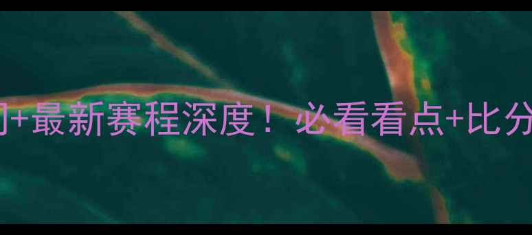 图片 🔥波黑vs希腊比赛时间+最新赛程深度！必看看点+比分预测（附观赛指南）1
