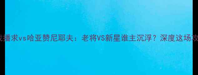 图片 🔥泰超焦点战播求vs哈亚赞尼耶夫：老将VS新星谁主沉浮？深度这场攻防大战！🔥2