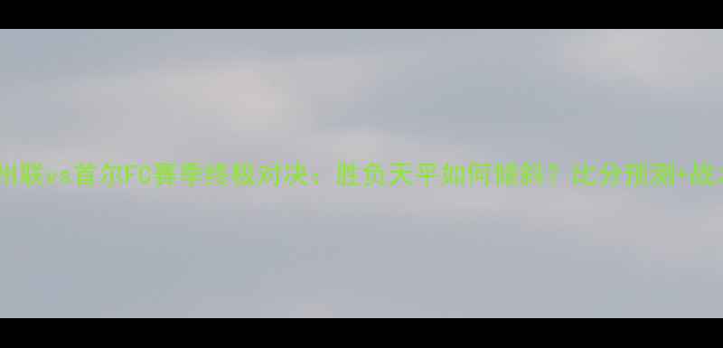图片 🔥济州联vs首尔FC赛季终极对决：胜负天平如何倾斜？比分预测+战术🔥1
