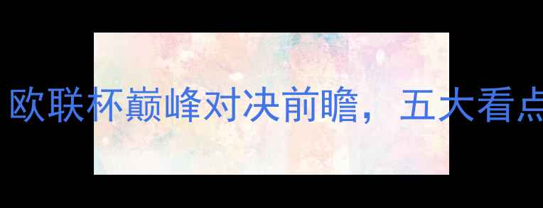 图片 🔥深度物利浦VS切尔西：欧联杯巅峰对决前瞻，五大看点+战术分析+预测结果！2