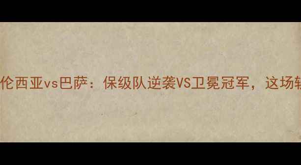 图片 🔥深度西甲焦点战！华伦西亚vs巴萨：保级队逆袭VS卫冕冠军，这场较量藏着多少秘密？🏆1