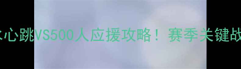 图片 🔥清水心跳VS500人应援攻略！赛季关键战全🔥2