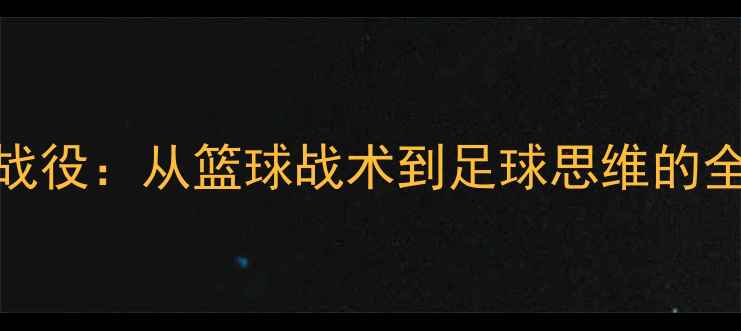图片 🔥湖人VS篮网经典战役：从篮球战术到足球思维的全｜附比赛高光时刻