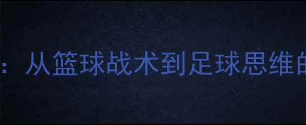 图片 🔥湖人VS篮网经典战役：从篮球战术到足球思维的全｜附比赛高光时刻2
