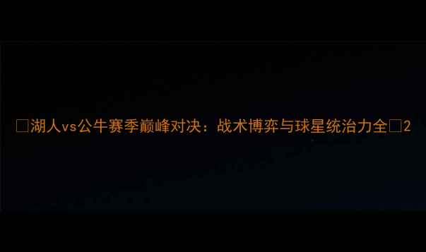 图片 🔥湖人vs公牛赛季巅峰对决：战术博弈与球星统治力全🔥2