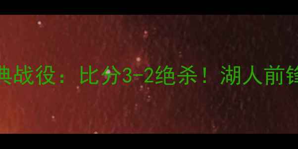 图片 🔥湖人vs火箭足球经典战役：比分3-2绝杀！湖人前锋戴维斯封神时刻全✨