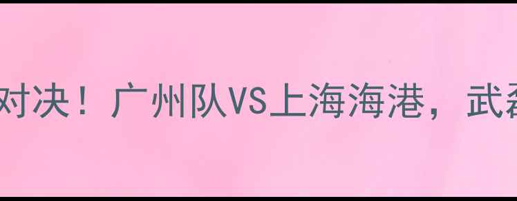 图片 🔥湖人vs魔术足球赛中超巅峰对决！广州队VS上海海港，武磊VS艾克森谁更胜一筹？⚽️1