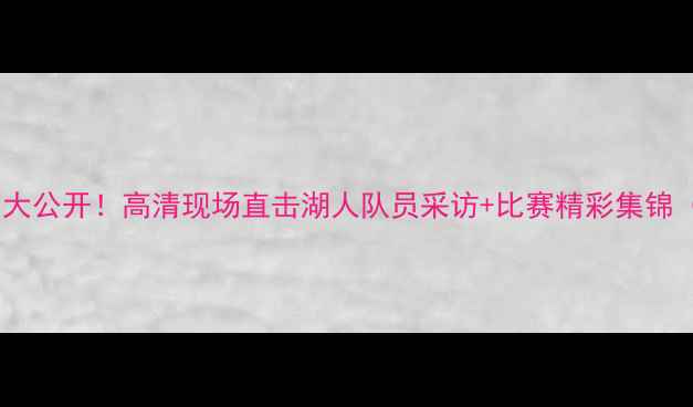 图片 🔥湖人足球队比赛原声大公开！高清现场直击湖人队员采访+比赛精彩集锦（附完整回放链接）💥1