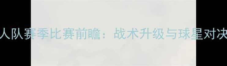 图片 🔥湖人队赛季比赛前瞻：战术升级与球星对决全🔥