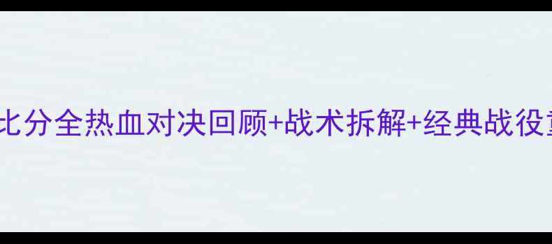 图片 🔥湘北vs山王工业比分全热血对决回顾+战术拆解+经典战役重燃青春！💥⚽️2