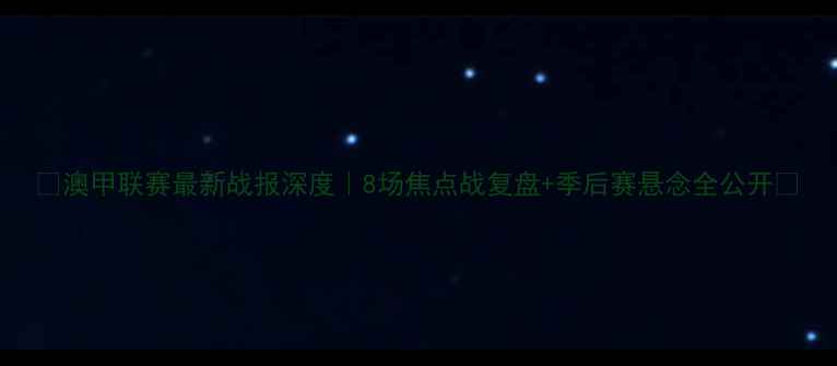 图片 🔥澳甲联赛最新战报深度｜8场焦点战复盘+季后赛悬念全公开🏆