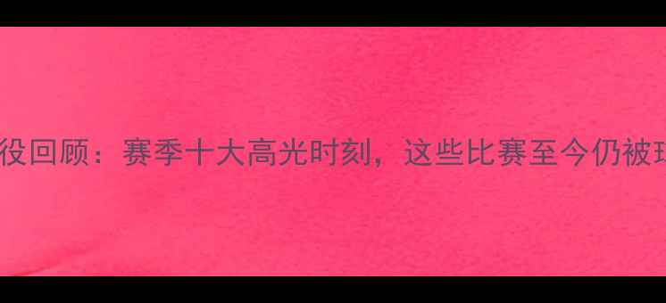 图片 🔥澳超联赛经典战役回顾：赛季十大高光时刻，这些比赛至今仍被球迷津津乐道！🔥1