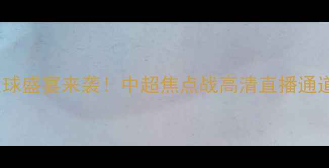 图片 🔥火箭VS篮网足球盛宴来袭！中超焦点战高清直播通道+赛事前瞻全🔥