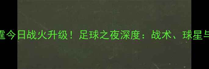图片 🔥火箭vs雷霆今日战火升级！足球之夜深度：战术、球星与赛事前瞻🔥