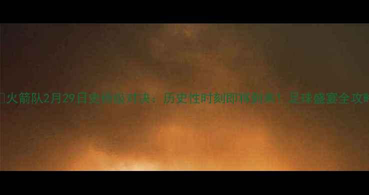 图片 🔥火箭队2月29日史诗级对决：历史性时刻即将到来！足球盛宴全攻略