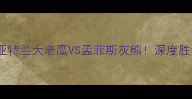 图片 🔥灰熊vs老鹰竞猜全攻略亚特兰大老鹰VS孟菲斯灰熊！深度胜负关键点+独家竞猜技巧💡