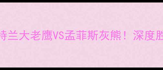 图片 🔥灰熊vs老鹰竞猜全攻略亚特兰大老鹰VS孟菲斯灰熊！深度胜负关键点+独家竞猜技巧💡1