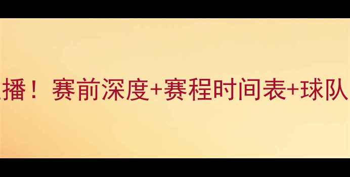 图片 🔥灵比vs布拉迪斯高清直播！赛前深度+赛程时间表+球队历史战绩（附观赛指南）
