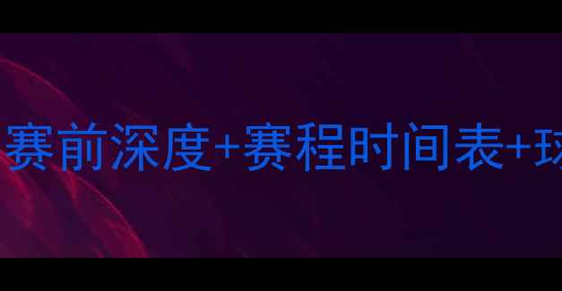 图片 🔥灵比vs布拉迪斯高清直播！赛前深度+赛程时间表+球队历史战绩（附观赛指南）2