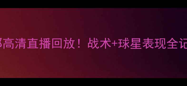 图片 🔥热刺vs巴塞罗那高清直播回放！战术+球星表现全记录｜附赛后评分2
